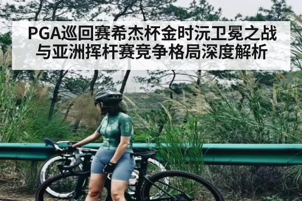 PGA巡回赛希杰杯金时沅卫冕之战与亚洲挥杆赛竞争格局深度解析