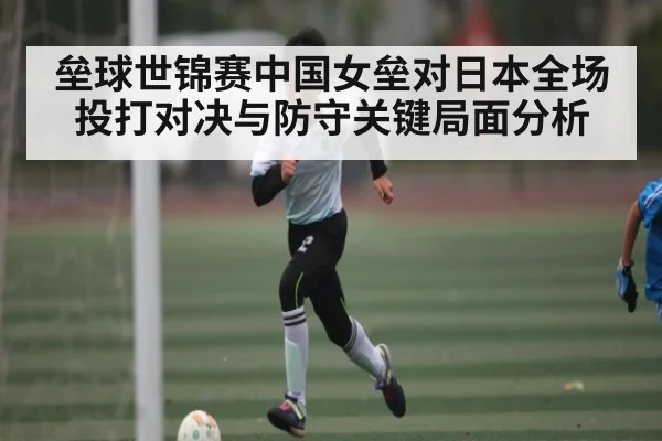 垒球世锦赛中国女垒对日本全场投打对决与防守关键局面分析