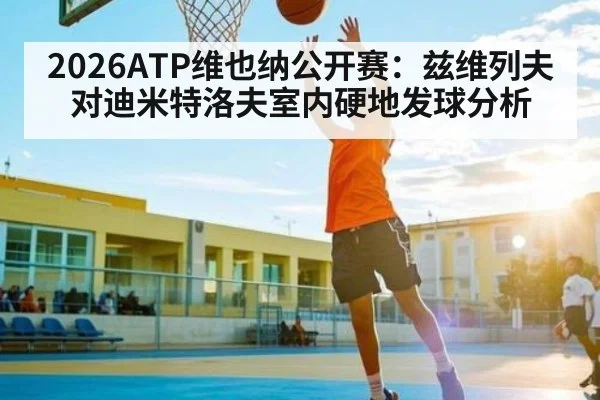 2026ATP维也纳公开赛：兹维列夫对迪米特洛夫室内硬地发球分析