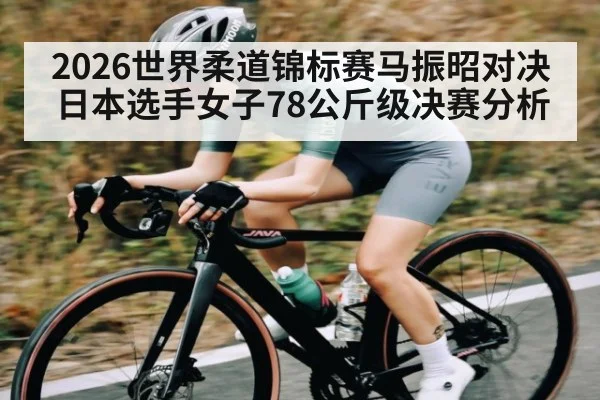 2026世界柔道锦标赛马振昭对决日本选手女子78公斤级决赛分析