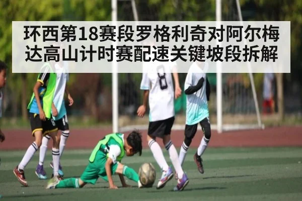 环西第18赛段罗格利奇对阿尔梅达高山计时赛配速关键坡段拆解